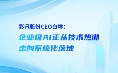 彩讯股份 CEO 白琳：企业级AI正从技术热潮走向系统化落地